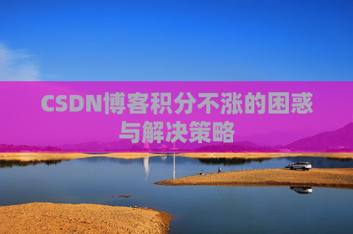 CSDN博客积分不涨的困惑与解决策略